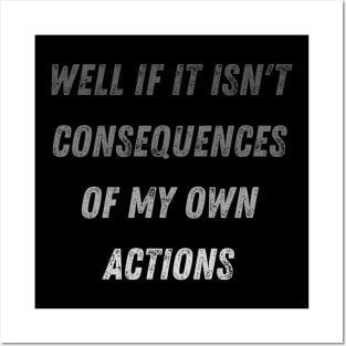 Well Funny Actions Humor Hilarious Consequences Well If It Isn't the Consequences of My Own Actions Posters and Art